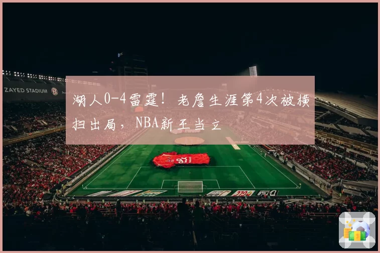 湖人0-4雷霆！老詹生涯第4次被横扫出局，NBA新王当立