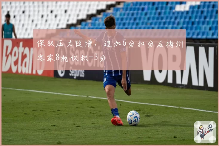 保级压力陡增,追加6分扣分后梅州客家8轮仅积-3分