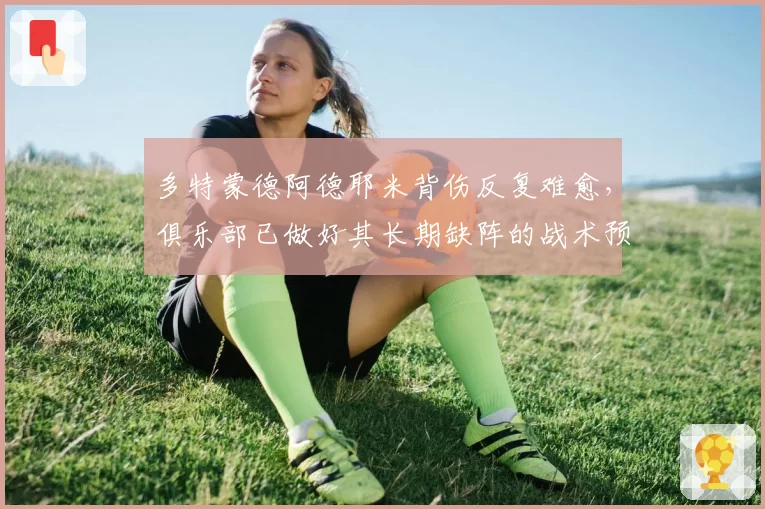 多特蒙德阿德耶米背伤反复难愈，俱乐部已做好其长期缺阵的战术预案