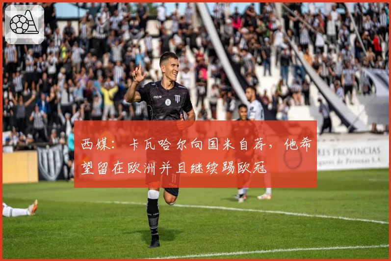 西媒:卡瓦哈尔向国米自荐,他希望留在欧洲并且继续踢欧冠