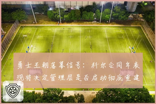 勇士王朝落幕信号:科尔合同年表现将决定管理层是否启动彻底重建