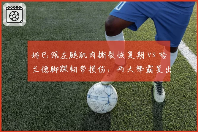 姆巴佩左腿肌肉撕裂恢复期 vs 哈兰德脚踝韧带损伤，两大锋霸复出时间表分化