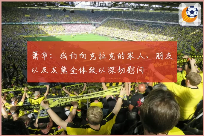 萧华:我们向克拉克的家人、朋友以及灰熊全体致以深切慰问