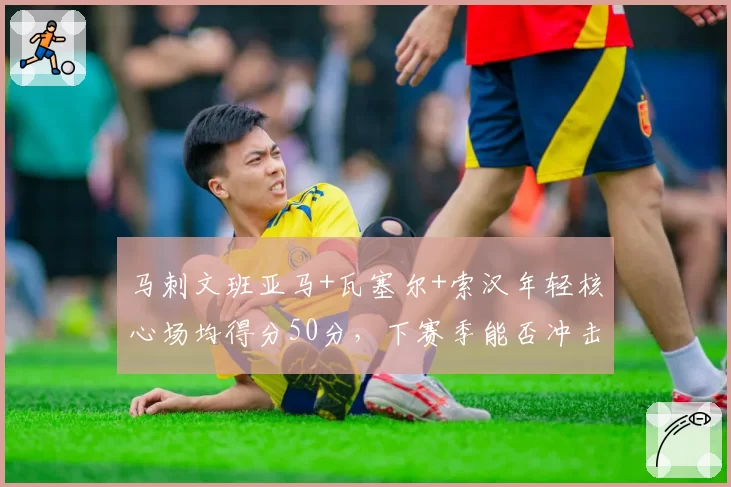 马刺文班亚马+瓦塞尔+索汉年轻核心场均得分50分,下赛季能否冲击附加赛?