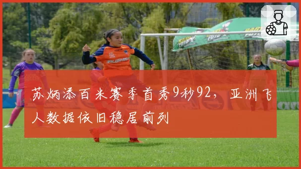 苏炳添百米赛季首秀9秒92，亚洲飞人数据依旧稳居前列