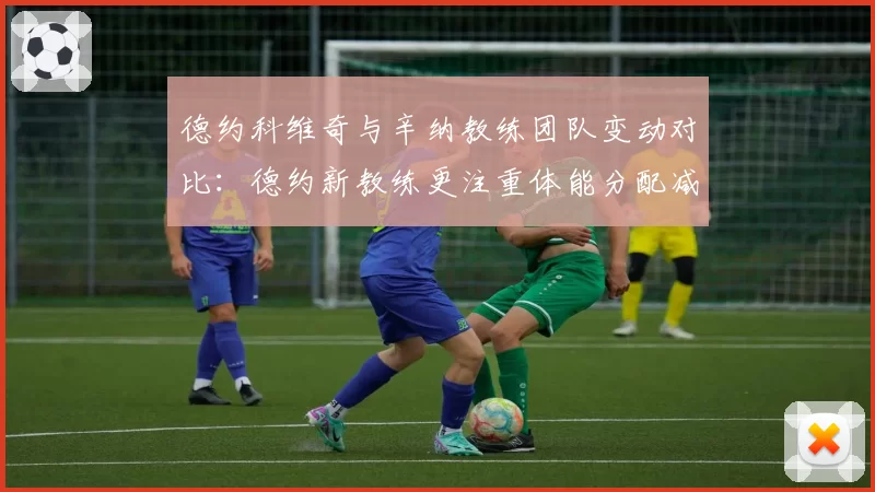 德约科维奇与辛纳教练团队变动对比：德约新教练更注重体能分配减少失误率