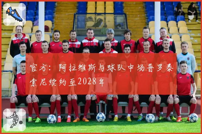 官方：阿拉维斯与球队中场普罗泰索尼续约至2028年