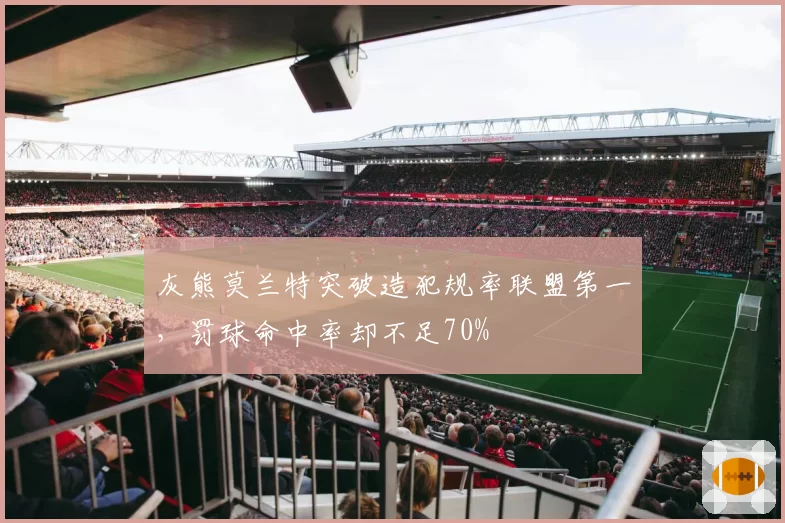 灰熊莫兰特突破造犯规率联盟第一,罚球命中率却不足70%