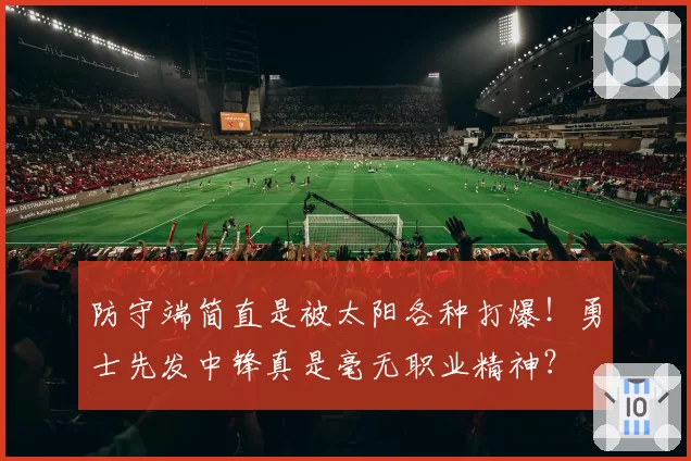 防守端简直是被太阳各种打爆！勇士先发中锋真是毫无职业精神？