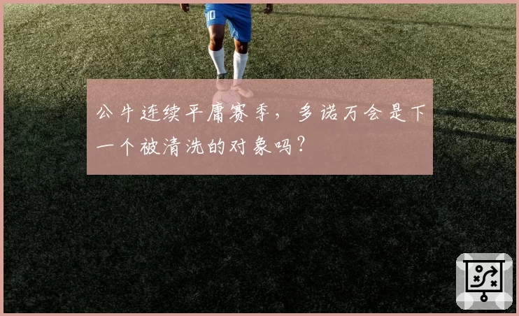 公牛连续平庸赛季，多诺万会是下一个被清洗的对象吗？