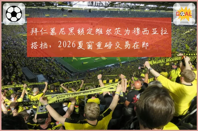 拜仁慕尼黑锁定维尔茨为穆西亚拉搭档，2026夏窗重磅交易在即