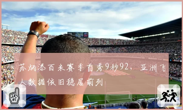 苏炳添百米赛季首秀9秒92,亚洲飞人数据依旧稳居前列