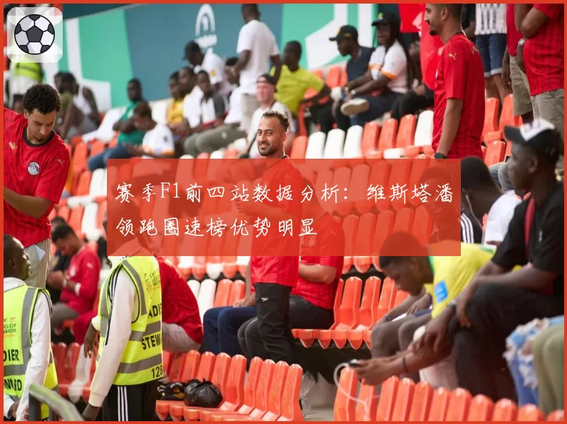 赛季F1前四站数据分析:维斯塔潘领跑圈速榜优势明显
