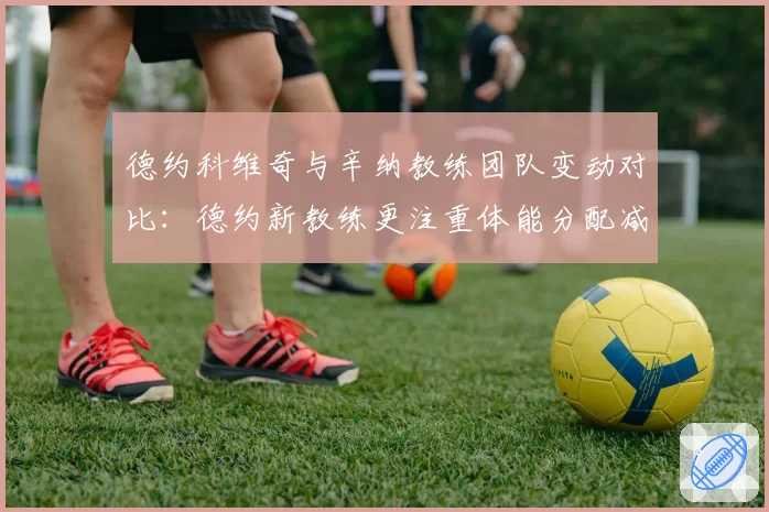 德约科维奇与辛纳教练团队变动对比：德约新教练更注重体能分配减少失误率