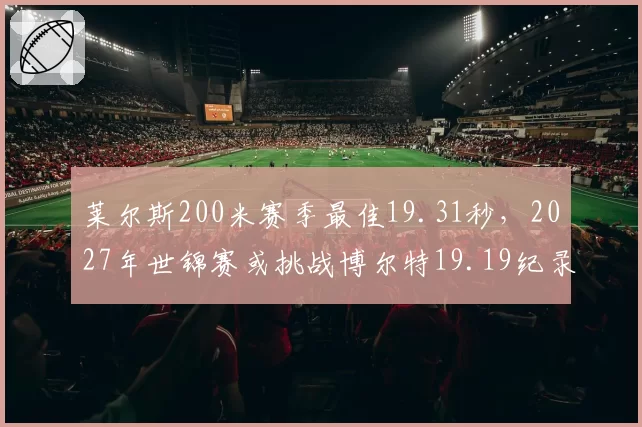 莱尔斯200米赛季最佳19.31秒，2027年世锦赛或挑战博尔特19.19纪录