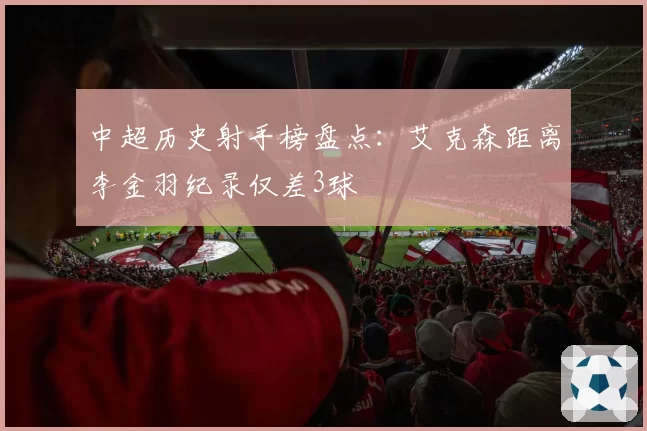 中超历史射手榜盘点:艾克森距离李金羽纪录仅差3球