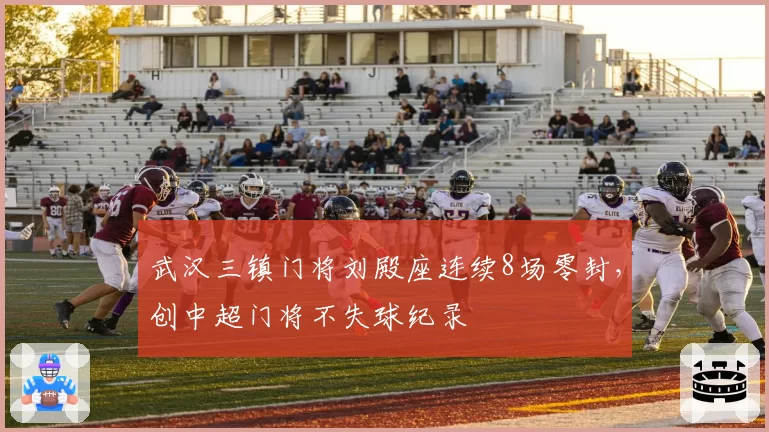 武汉三镇门将刘殿座连续8场零封，创中超门将不失球纪录