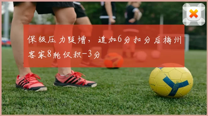 保级压力陡增,追加6分扣分后梅州客家8轮仅积-3分